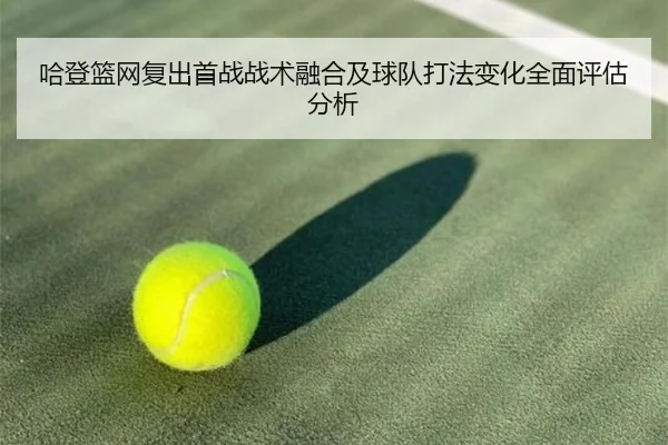 哈登篮网复出首战战术融合及球队打法变化全面评估分析 - LEYU SPORTS